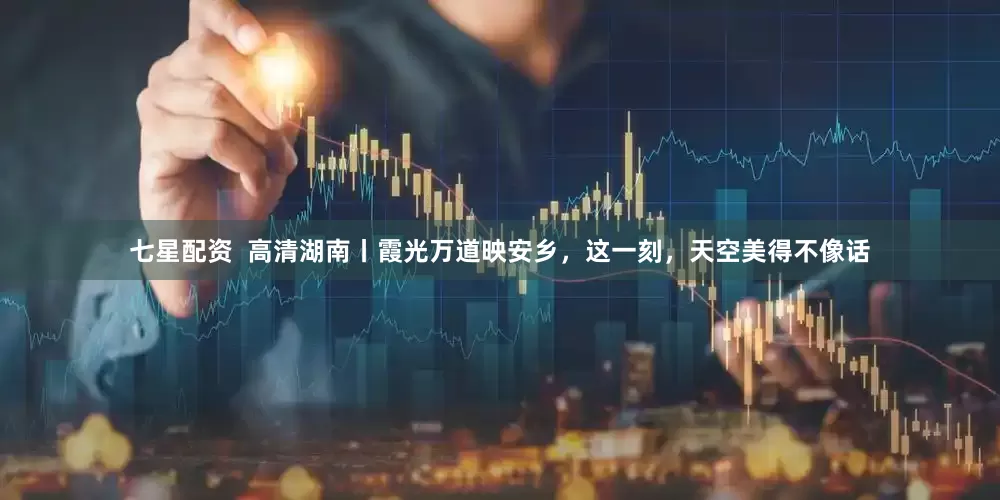 七星配资  高清湖南丨霞光万道映安乡，这一刻，天空美得不像话