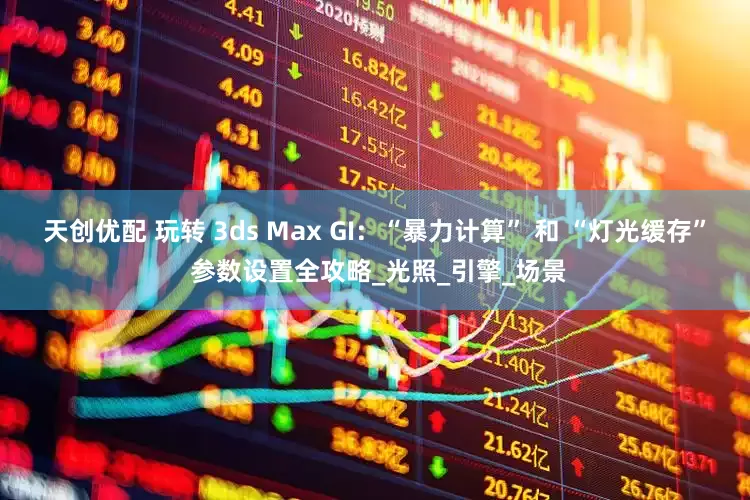 天创优配 玩转 3ds Max GI：“暴力计算” 和 “灯光缓存” 参数设置全攻略_光照_引擎_场景