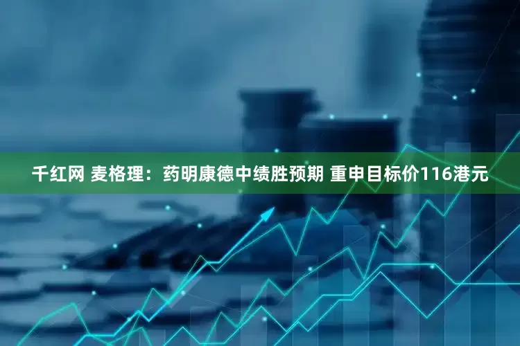 千红网 麦格理：药明康德中绩胜预期 重申目标价116港元