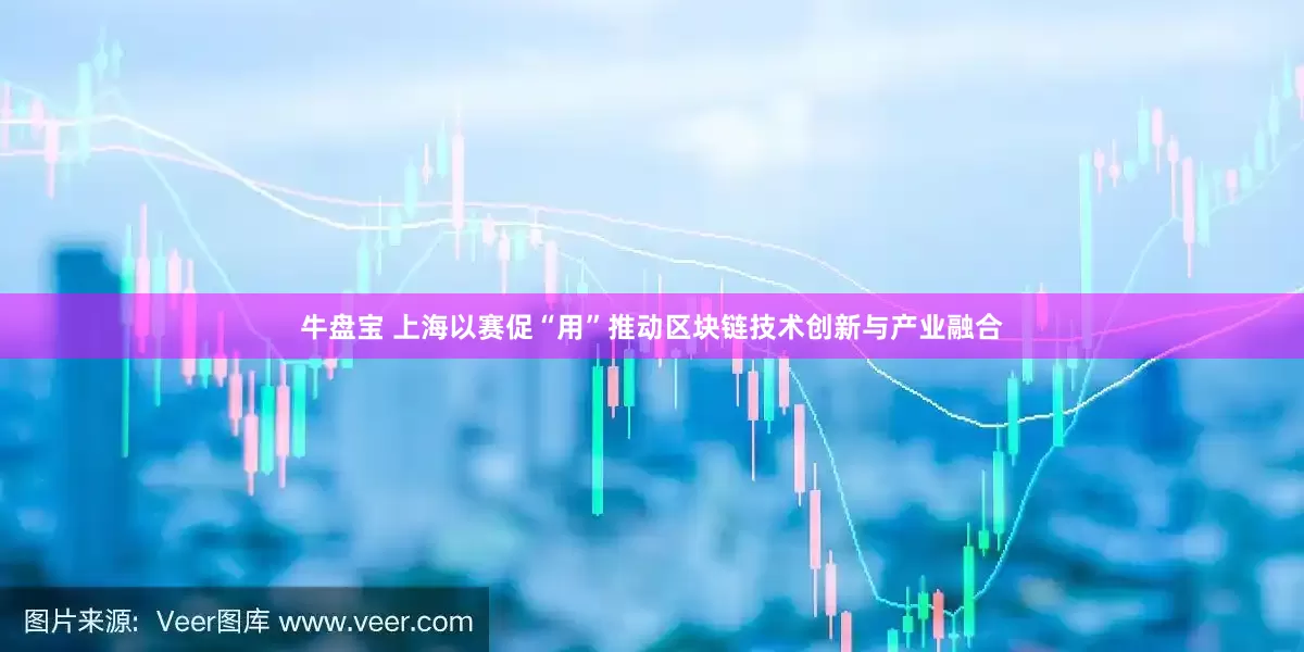 牛盘宝 上海以赛促“用”推动区块链技术创新与产业融合