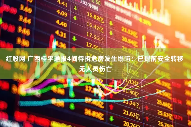 红股网 广西桂平通报4间待拆危房发生塌陷：已提前安全转移 无人员伤亡