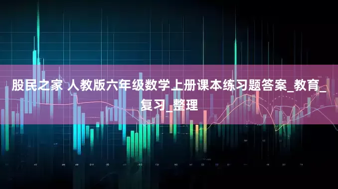 股民之家 人教版六年级数学上册课本练习题答案_教育_复习_整理