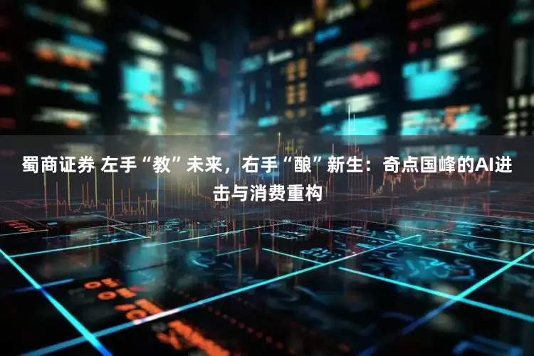 蜀商证券 左手“教”未来，右手“酿”新生：奇点国峰的AI进击与消费重构