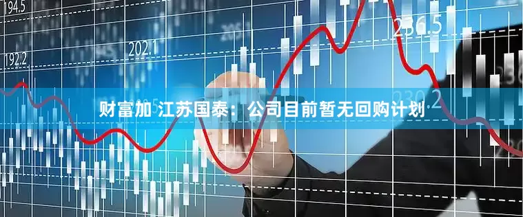 财富加 江苏国泰：公司目前暂无回购计划