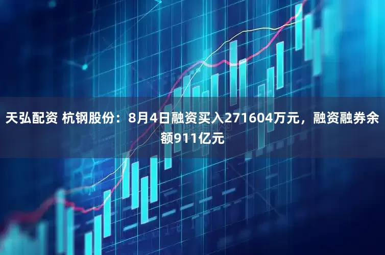 天弘配资 杭钢股份：8月4日融资买入271604万元，融资融券余额911亿元